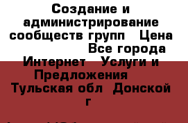 Создание и администрирование сообществ/групп › Цена ­ 5000-10000 - Все города Интернет » Услуги и Предложения   . Тульская обл.,Донской г.